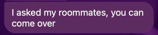 Text that says, 'I asked my roomates, you can come over'